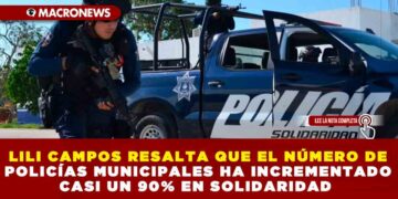 LILI CAMPOS RESALTA QUE EL NÚMERO DE POLICÍAS MUNICIPALES HA INCREMENTADO CASI UN 90% EN SOLIDARIDAD