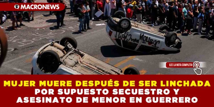 MUJER MUERE DESPUÉS DE SER LINCHADA POR SUPUESTO SECUESTRO Y ASESINATO DE MENOR EN GUERRERO