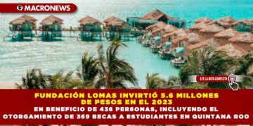 FUNDACIÓN LOMAS INVIRTIÓ 5.6 MILLONES DE PESOS EN EL 2023 EN BENEFICIO DE 436 PERSONAS, INCLUYENDO EL OTORGAMIENTO DE 369 BECAS A ESTUDIANTES EN QUINTANA ROO