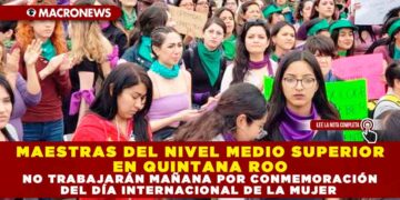 MAESTRAS DEL NIVEL MEDIO SUPERIOR EN QUINTANA ROO NO TRABAJARÁN MAÑANA POR CONMEMORACIÓN DEL DÍA INTERNACIONAL DE LA MUJER