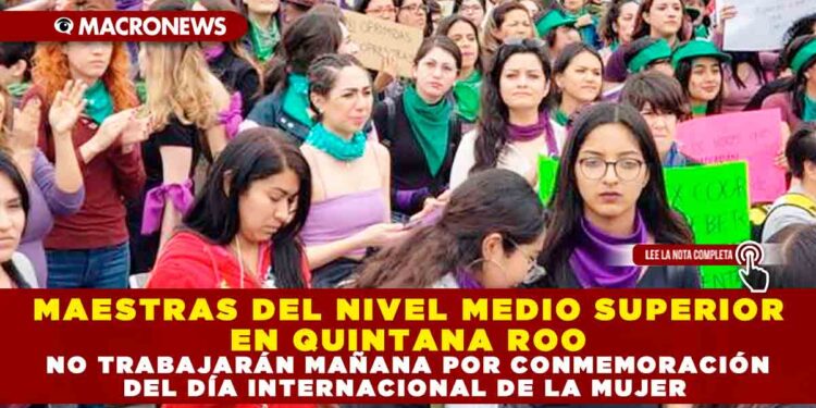 MAESTRAS DEL NIVEL MEDIO SUPERIOR EN QUINTANA ROO NO TRABAJARÁN MAÑANA POR CONMEMORACIÓN DEL DÍA INTERNACIONAL DE LA MUJER