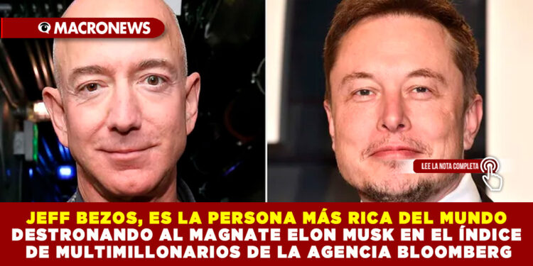 JEFF BEZOS ES LA PERSONA MÁS RICA DEL MUNDO, DESTRONANDO AL MAGNATE ELON MUSK EN EL ÍNDICE DE MULTIMILLONARIOS DE LA AGENCIA BLOOMBERG