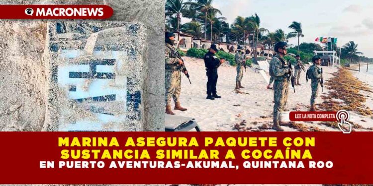 MARINA ASEGURA PAQUETE CON SUSTANCIA SIMILAR A COCAÍNA EN PUERTO AVENTURAS-AKUMAL, QUINTANA ROO
