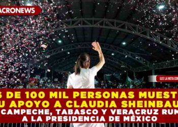 MÁS DE 100 MIL PERSONAS MUESTRAN SU APOYO A CLAUDIA SHEINBAUM EN CAMPECHE, TABASCO Y VERACRUZ RUMBO A LA PRESIDENCIA DE MÉXICO