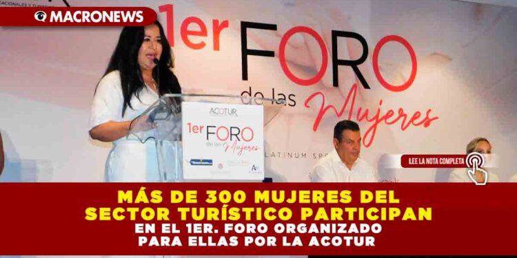 MÁS DE 300 MUJERES DEL SECTOR TURÍSTICO PARTICIPAN EN EL 1er. FORO ORGANIZADO PARA ELLAS POR LA ACOTUR