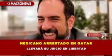 MEXICANO ARRESTADO EN QATAR LLEVARÁ SU JUICIO EN LIBERTAD