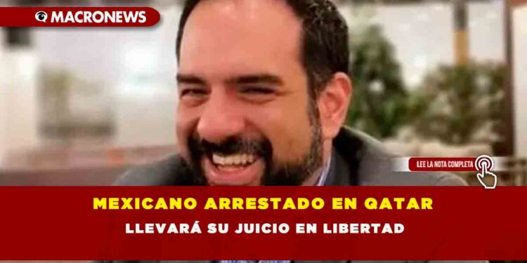 MEXICANO ARRESTADO EN QATAR LLEVARÁ SU JUICIO EN LIBERTAD