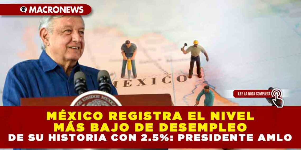 MÉXICO REGISTRA EL NIVEL MÁS BAJO DE DESEMPLEO DE SU HISTORIA CON 2.5%: PRESIDENTE AMLO