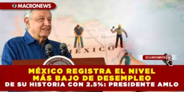 MÉXICO REGISTRA EL NIVEL MÁS BAJO DE DESEMPLEO DE SU HISTORIA CON 2.5%: PRESIDENTE AMLO