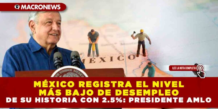 MÉXICO REGISTRA EL NIVEL MÁS BAJO DE DESEMPLEO DE SU HISTORIA CON 2.5%: PRESIDENTE AMLO