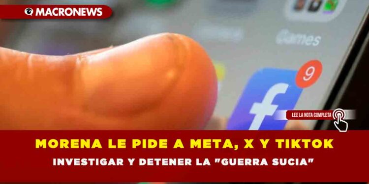 MORENA LE PIDE A META, X Y TIKTOK INVESTIGAR Y DETENER LA «GUERRA SUCIA»