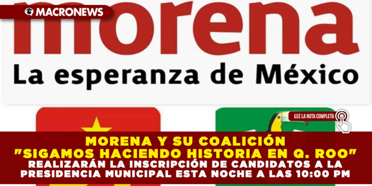 MORENA Y SU COALICIÓN «SIGAMOS HACIENDO HISTORIA EN QUINTANA ROO» REALIZARÁN LA INSCRIPCIÓN DE CANDIDATOS A LA PRESIDENCIA MUNICIPAL ESTA NOCHE A LAS 10:00 PM