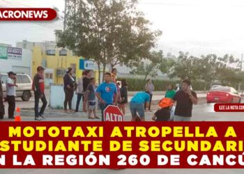 MOTOTAXI ATROPELLA A ESTUDIANTE DE SECUNDARIA EN LA REGIÓN 260 DE CANCÚN