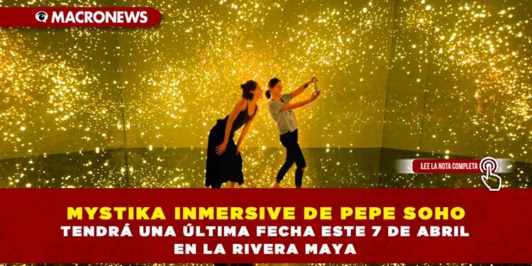 MYSTIKA INMERSIVE DE PEPE SOHO TENDRÁ UNA ÚLTIMA FECHA ESTE 7 DE ABRIL EN LA RIVERA MAYA