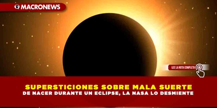 SUPERSTICIONES SOBRE MALA SUERTE DE NACER DURANTE UN ECLIPSE, LA NASA LO DESMIENTE