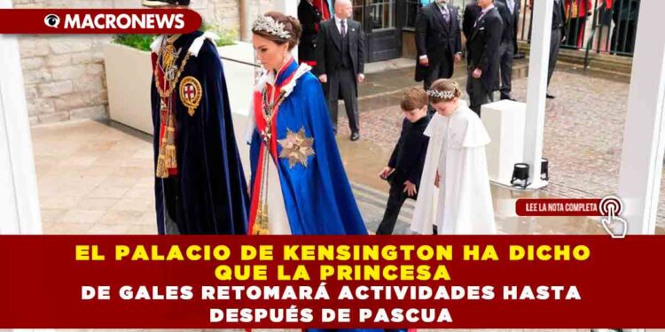 EL PALACIO DE KENSINGTON HA DICHO QUE LA PRINCESA DE GALES RETOMARÁ ACTIVIDADES HASTA DESPUÉS DE PASCUA