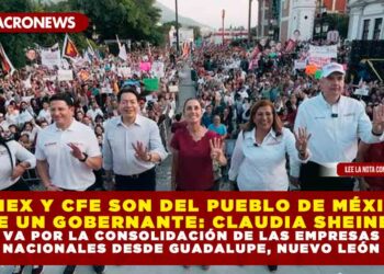PEMEX Y CFE SON DEL PUEBLO DE MÉXICO, NO DE UN GOBERNANTE: CLAUDIA SHEINBAUM VA POR LA CONSOLIDACIÓN DE LAS EMPRESAS NACIONALES DESDE GUADALUPE, NUEVO LEÓN