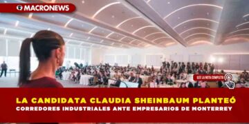 LA CANDIDATA CLAUDIA SHEINBAUM PLANTEÓ CORREDORES INDUSTRIALES ANTE EMPRESARIOS DE MONTERREY