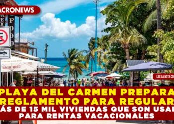 PLAYA DEL CARMEN PREPARA REGLAMENTO PARA REGULAR A MÁS DE 15 MIL VIVIENDAS QUE SON USADAS PARA RENTAS VACACIONALES