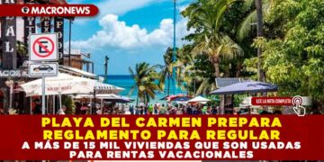 PLAYA DEL CARMEN PREPARA REGLAMENTO PARA REGULAR A MÁS DE 15 MIL VIVIENDAS QUE SON USADAS PARA RENTAS VACACIONALES