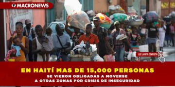 EN HAITÍ MAS DE 15,000 PERSONAS SE VIERON OBLIGADAS A MOVERSE A OTRAS ZONAS POR CRISIS DE INSEGURIDAD