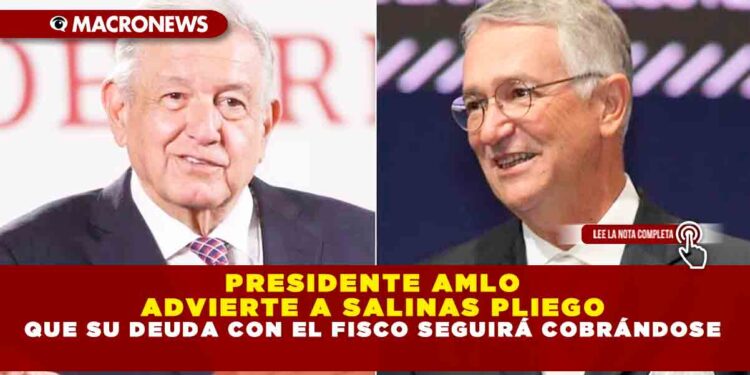 PRESIDENTE AMLO ADVIERTE A SALINAS PLIEGO QUE SU DEUDA CON EL FISCO SEGUIRÁ COBRÁNDOSE