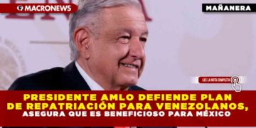 PRESIDENTE AMLO DEFIENDE PLAN DE REPATRIACIÓN PARA VENEZOLANOS, ASEGURA QUE ES BENEFICIOSO PARA MÉXICO
