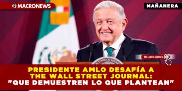 PRESIDENTE AMLO DESAFÍA A THE WALL STREET JOURNAL: «QUE DEMUESTREN LO QUE PLANTEAN»