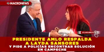 PRESIDENTE AMLO RESPALDA A LAYDA SANSORES Y PIDE A POLICÍAS ENCONTRAR SOLUCIÓN EN CAMPECHE
