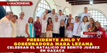 PRESIDENTE AMLO Y GOBERNADORA MARA LEZAMA CELEBRAN EL NATALICIO DE BENITO JUÁREZ EN OAXACA