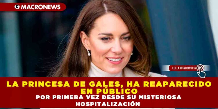 LA PRINCESA DE GALES, HA REAPARECIDO EN PÚBLICO POR PRIMERA VEZ DESDE SU MISTERIOSA HOSPITALIZACIÓN
