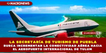 LA SECRETARÍA DE TURISMO DE PUEBLA BUSCA INCREMENTAR LA CONECTIVIDAD AÉREA HACIA EL AEROPUERTO INTERNACIONAL DE TULUM