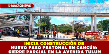 INICIA CONSTRUCCIÓN DE NUEVO PASO PEATONAL EN CANCÚN: CIERRE PARCIAL EN LA AVENIDA TULUM