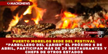 PUERTO MORELOS SEDE DEL FESTIVAL «PARRILLERO DEL CARIBE» EL PRÓXIMO 6 DE ABRIL, PARTICIPAN MÁS DE 20 RESTAURANTES Y CHEFS DE OTROS ESTADOS