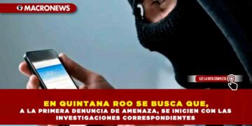 EN QUINTANA ROO SE BUSCA QUE, A LA PRIMERA DENUNCIA DE AMENAZA, SE INICIEN CON LAS INVESTIGACIONES CORRESPONDIENTES