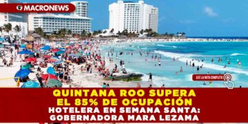 QUINTANA ROO SUPERA EL 85% DE OCUPACIÓN HOTELERA EN SEMANA SANTA: GOBERNADORA MARA LEZAMA