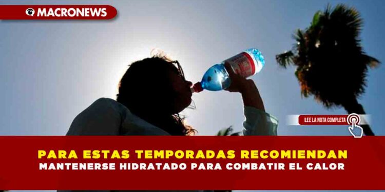 PARA ESTAS TEMPORADAS RECOMIENDAN MANTENERSE HIDRATADO PARA COMBATIR EL CALOR