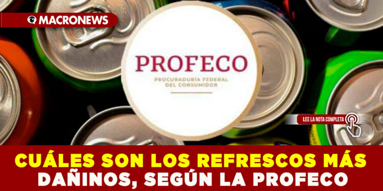 CUÁLES SON LOS REFRESCOS MÁS DAÑINOS, SEGÚN LA PROFECO