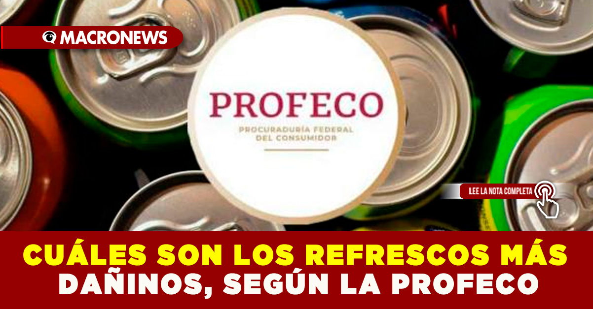 CuÁles Son Los Refrescos MÁs DaÑinos SegÚn La Profeco — Macronews 1219