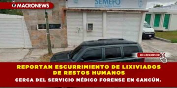 REPORTAN ESCURRIMIENTO DE LIXIVIADOS DE RESTOS HUMANOS CERCA DEL SERVICIO MÉDICO FORENSE EN CANCÚN.