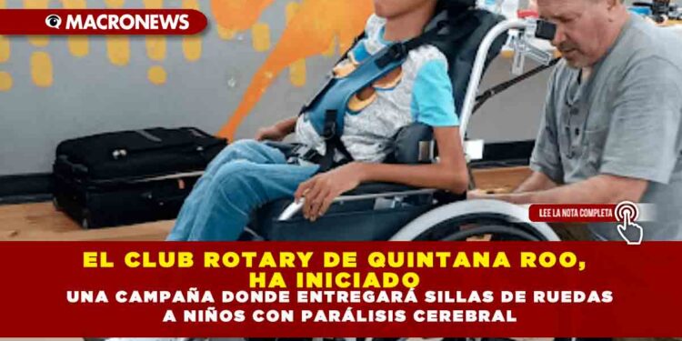EL CLUB ROTARY DE QUINTANA ROO, HA INICIADO UNA CAMPAÑA DONDE ENTREGARÁ SILLAS DE RUEDAS A NIÑOS CON PARÁLISIS CEREBRAL
