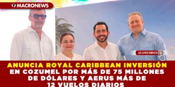 ANUNCIA ROYAL CARIBBEAN INVERSIÓN EN COZUMEL POR MÁS DE 75 MILLONES DE DÓLARES Y AERUS MÁS DE 12 VUELOS DIARIOS 