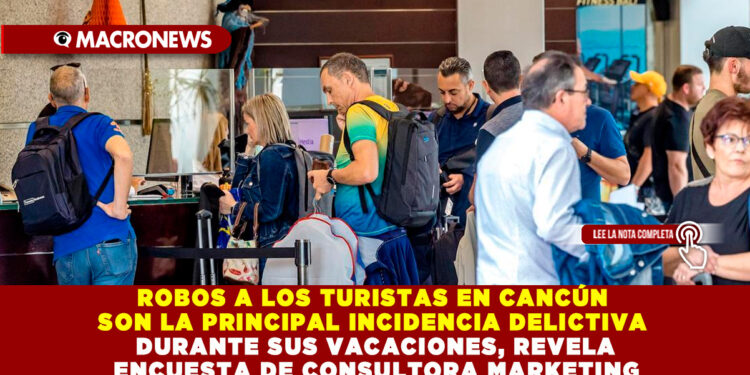 ROBOS A LOS TURISTAS EN CANCÚN SON LA PRINCIPAL INCIDENCIA DELICTIVA DURANTE SUS VACACIONES, REVELA ENCUESTA DE CONSULTORA MARKETING 