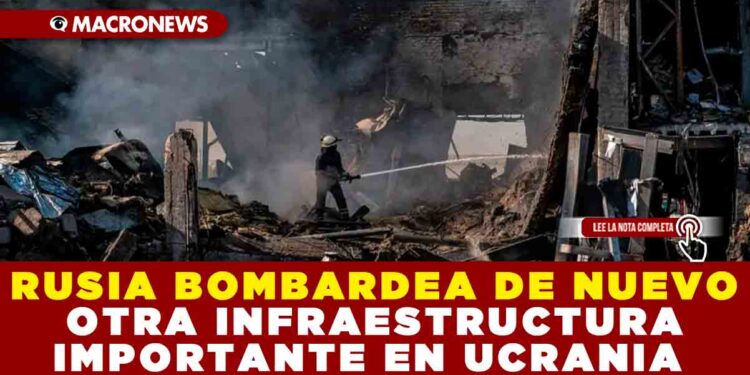 RUSIA BOMBARDEA DE NUEVO OTRA INFRAESTRUCTURA IMPORTANTE EN UCRANIA