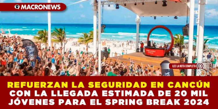 REFUERZAN LA SEGURIDAD EN CANCÚN CON LA LLEGADA ESTIMADA DE 20 MIL JÓVENES PARA EL SPRING BREAK