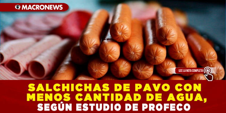 SALCHICHAS DE PAVO CON MENOS CANTIDAD DE AGUA, SEGÚN ESTUDIO DE PROFECO