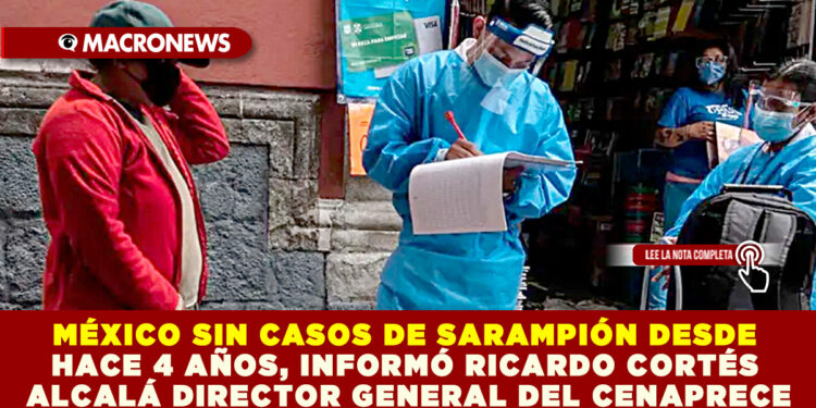 MÉXICO SIN CASOS DE SARAMPIÓN DESDE HACE 4 AÑOS, INFORMÓ RICARDO CORTÉS ALCALÁ DIRECTOR GENERAL DEL CENAPRECE