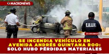 SE INCENDIA VEHÍCULO EN AVENIDA ANDRÉS QUINTANA ROO: SOLO HUBO PÉRDIDAS MATERIALES