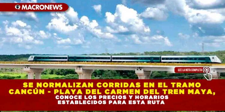 SE NORMALIZAN CORRIDAS EN EL TRAMO CANCÚN – PLAYA DEL CARMEN DEL TREN MAYA, CONOCE LOS PRECIOS Y HORARIOS ESTABLECIDOS PARA ESTA RUTA