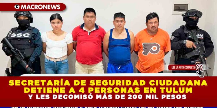SECRETARÍA DE SEGURIDAD CIUDADANA DETIENE A 4 PERSONAS EN TULUM Y LES DECOMISÓ MÁS DE 200 MIL PESOS